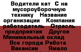 Водители кат. С на мусороуборочную технику › Название организации ­ Компания-работодатель › Отрасль предприятия ­ Другое › Минимальный оклад ­ 1 - Все города Работа » Вакансии   . Ямало-Ненецкий АО,Ноябрьск г.